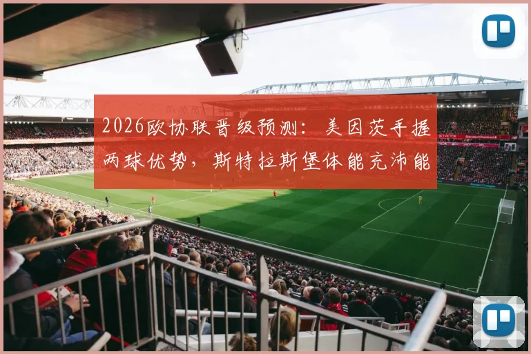 2026欧协联晋级预测:美因茨手握两球优势,斯特拉斯堡体能充沛能否翻盘?次回合看点解析