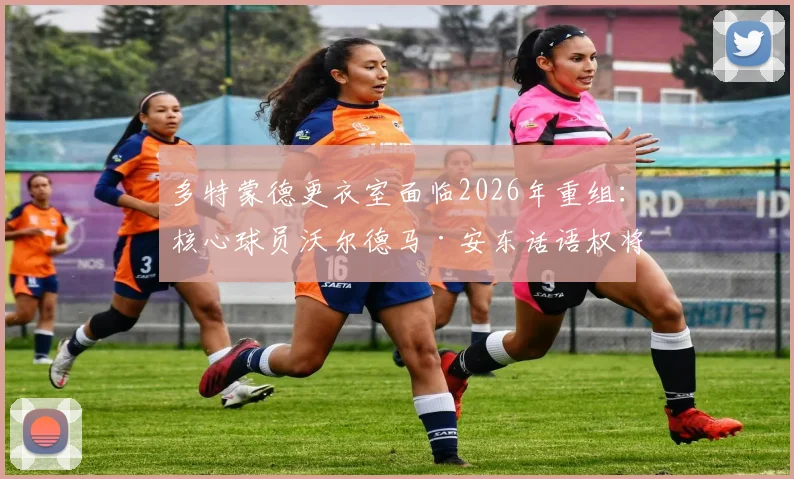 多特蒙德更衣室面临2026年重组:核心球员沃尔德马·安东话语权将显著提升,德天空解析队内权力结构变化