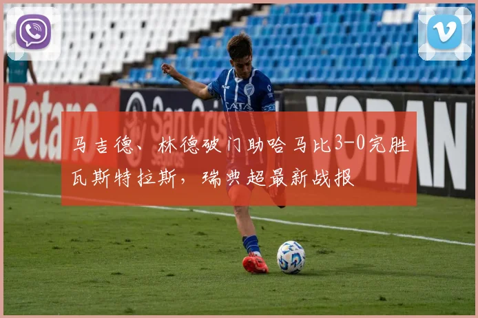 马吉德、林德破门助哈马比3-0完胜瓦斯特拉斯，瑞典超最新战报