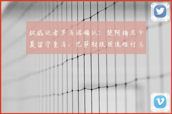 权威记者罗马诺确认：楚阿梅尼今夏留守皇马，巴萨财政困境难付戈登1亿标价