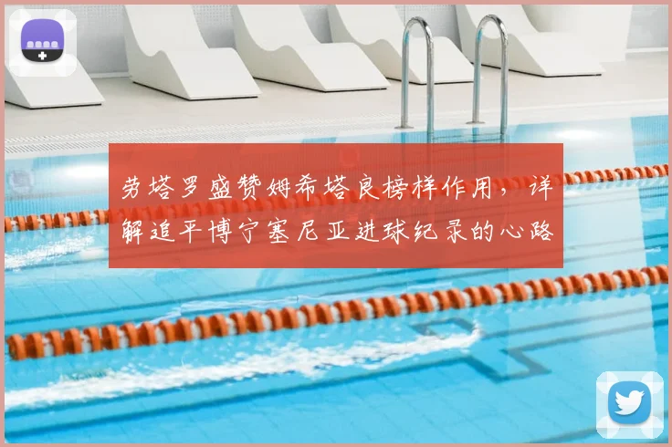 劳塔罗盛赞姆希塔良榜样作用,详解追平博宁塞尼亚进球纪录的心路历程与荣耀意义