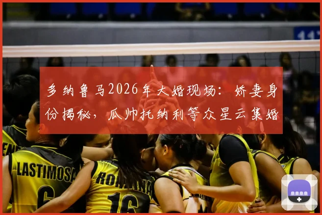 多纳鲁马2026年大婚现场:娇妻身份揭秘,瓜帅托纳利等众星云集婚礼全记录