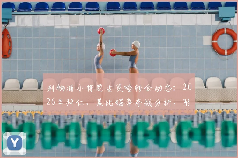 利物浦小将恩古莫哈转会动态：2026年拜仁、莱比锡争夺战分析，附球员技术特点与潜在下家评估