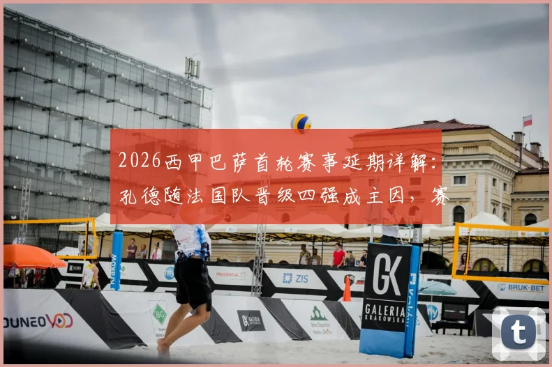 2026西甲巴萨首轮赛事延期详解:孔德随法国队晋级四强成主因,赛程调整与球员归期分析