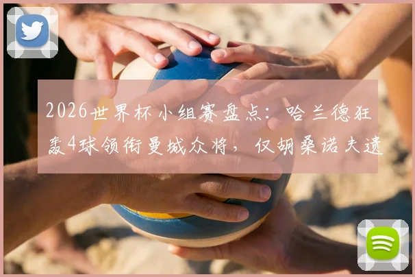 2026世界杯小组赛盘点:哈兰德狂轰4球领衔曼城众将,仅胡桑诺夫遗憾止步,曼城帮表现全解析