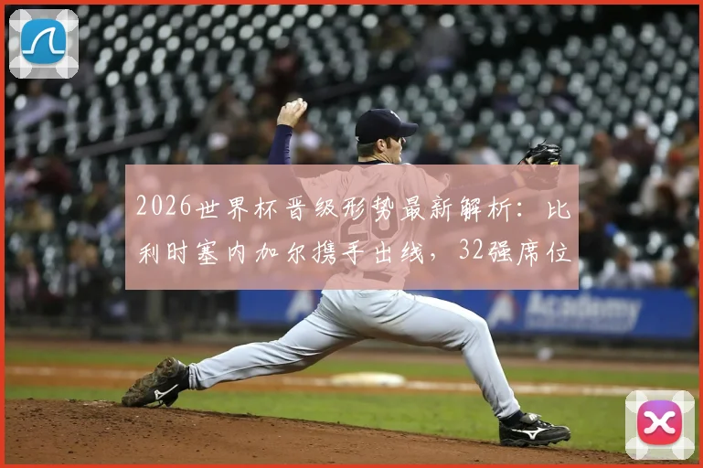 2026世界杯晋级形势最新解析:比利时塞内加尔携手出线,32强席位已定28队(附剩余名额预测)