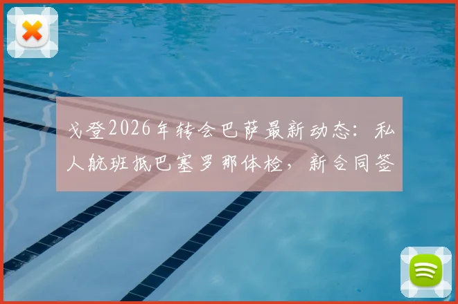 戈登2026年转会巴萨最新动态:私人航班抵巴塞罗那体检,新合同签署细节与薪资条款分析