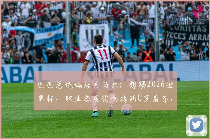 巴西总统喊话内马尔:想踢2026世界杯,职业态度得向梅西C罗看齐,这是最后通牒吗?
