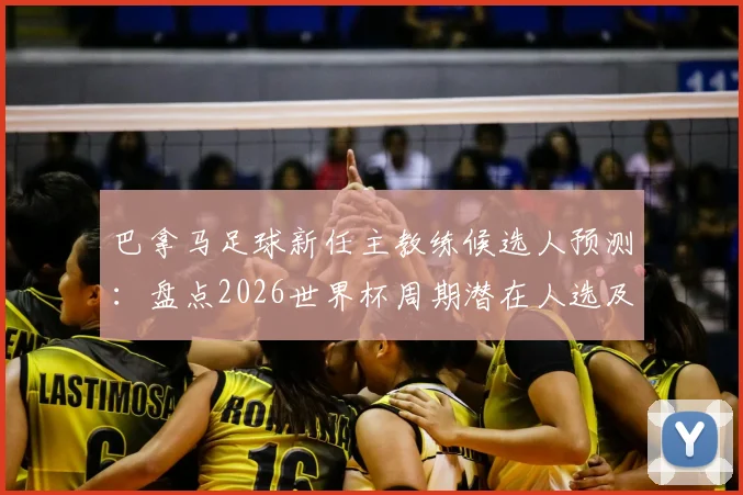 巴拿马足球新任主教练候选人预测：盘点2026世界杯周期潜在人选及选拔标准深度分析