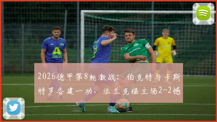 2026德甲第8轮激战：伯克特与卡斯特罗各建一功，法兰克福主场2-2憾平科隆，两队精彩进球回放与战术复盘