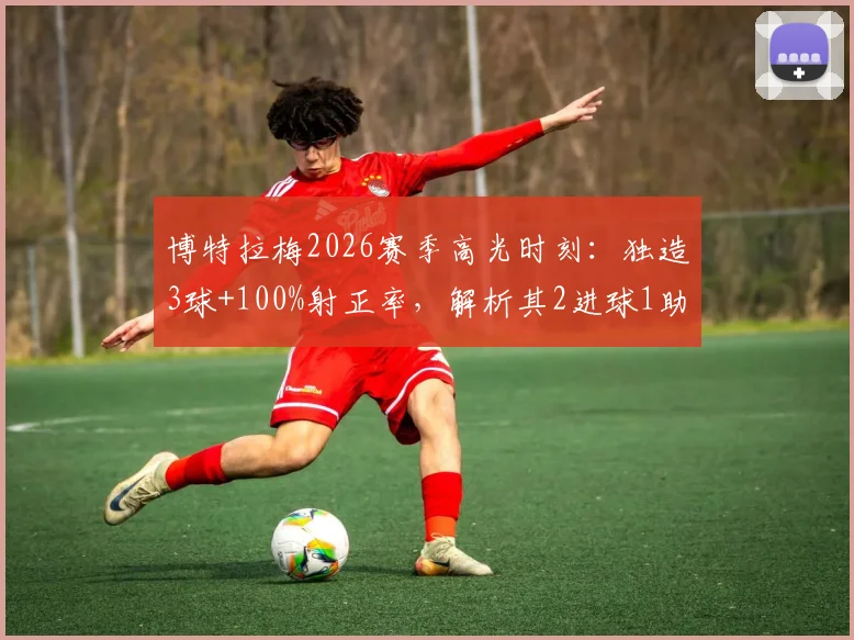 博特拉梅2026赛季高光时刻：独造3球+100%射正率，解析其2进球1助攻的战术价值与比赛细节