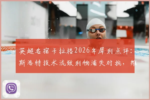 英超名宿卡拉格2026年犀利点评:斯洛特技术流致利物浦失对抗,维尔茨成长陷入停滞