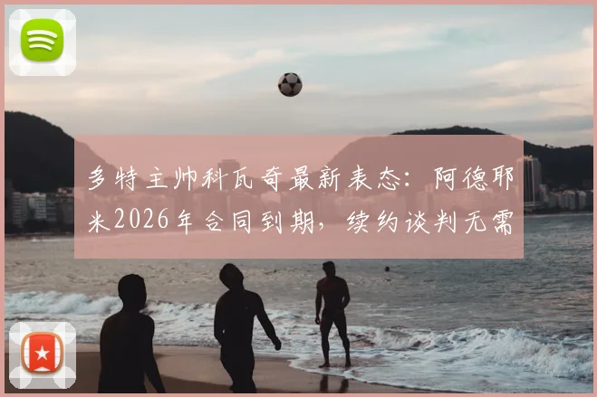 多特主帅科瓦奇最新表态：阿德耶米2026年合同到期，续约谈判无需着急，联赛亚军是可接受目标