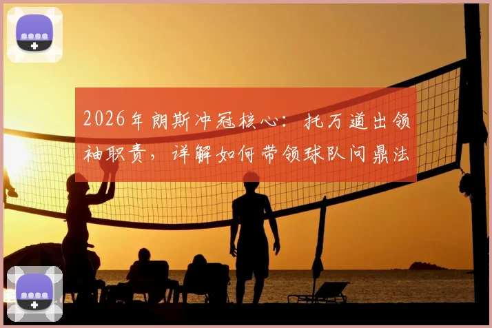 2026年朗斯冲冠核心：托万道出领袖职责，详解如何带领球队问鼎法甲