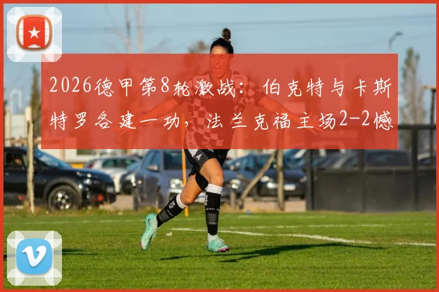 2026德甲第8轮激战:伯克特与卡斯特罗各建一功,法兰克福主场2-2憾平科隆,两队精彩进球回放与战术复盘