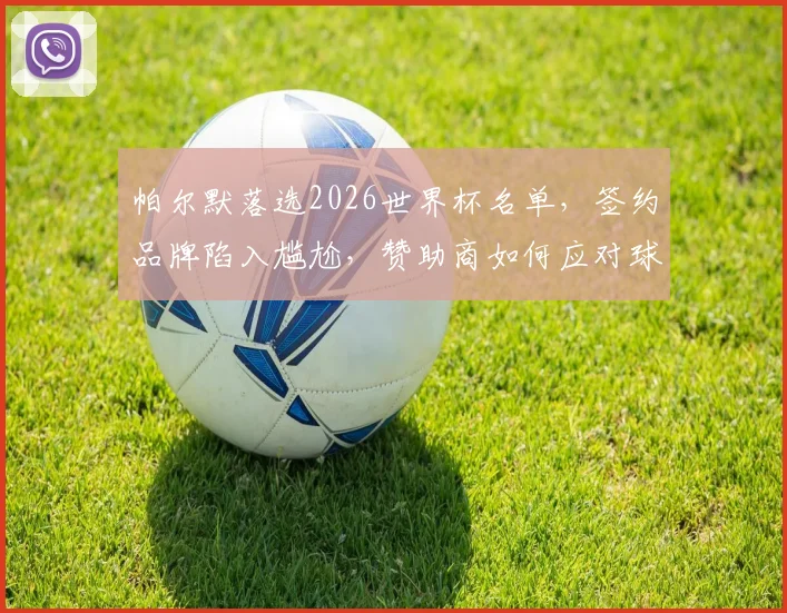 帕尔默落选2026世界杯名单,签约品牌陷入尴尬,赞助商如何应对球星缺席风险?