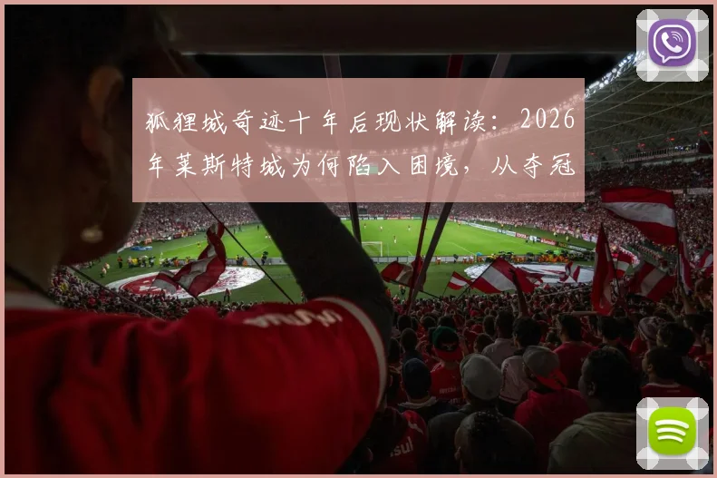 狐狸城奇迹十年后现状解读：2026年莱斯特城为何陷入困境，从夺冠到保级的历程全回顾